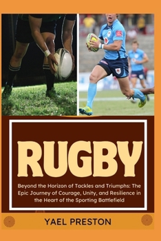Rugby: Beyond the Horizon of Tackles and Triumphs: The Epic Journey of Courage, Unity, and Resilience in the Heart of the Spo