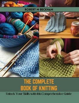 Paperback The Complete Book of Knitting: Unlock Your Skills with this Comprehensive Guide Book