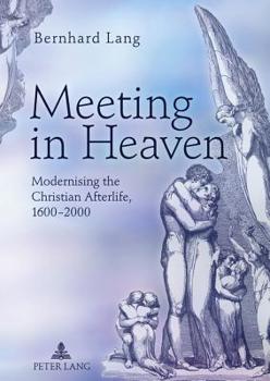 Hardcover Meeting in Heaven: Modernising the Christian Afterlife, 1600 -2000 Book