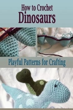 How to Crochet Dinosaurs: Playful Patterns for Crafting: Sewing for Beginner