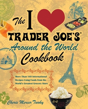 Paperback The I Love Trader Joe's Around the World Cookbook: More Than 140 International Recipes Using Foods from the World's Greatest Grocery Store Book