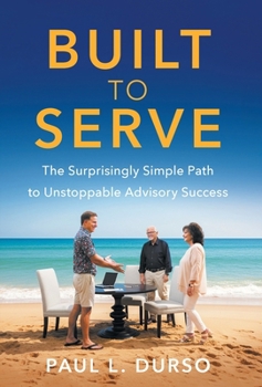Built to Serve: The Surprisingly Simple Path to Unstoppable Advisory Success