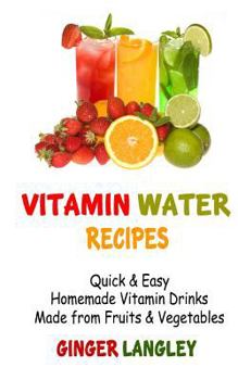 Paperback Vitamin Water Recipes: Quick & Easy Homemade Vitamin Drinks Made From Fruits & Vegetables Book