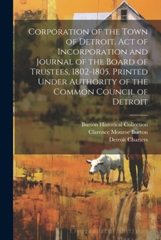 Paperback Corporation of the Town of Detroit. Act of Incorporation and Journal of the Board of Trustees, 1802-1805. Printed Under Authority of the Common Counci Book