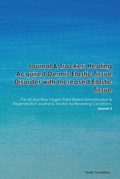 Paperback Journal & Tracker: Healing Acquired Dermis Elastic Tissue Disorder with Increased Elastic Tissue: The 30 Day Raw Vegan Plant-Based Detoxi Book