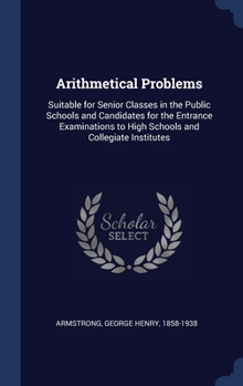 Arithmetical Problems: Suitable for Senior Classes in the Public Schools and Candidates for the Entrance Examinations to High Schools and Collegiate Institutes