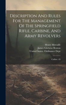 Hardcover Description And Rules For The Management Of The Springfield Rifle, Carbine, And Army Revolvers: Calibre .45 Book