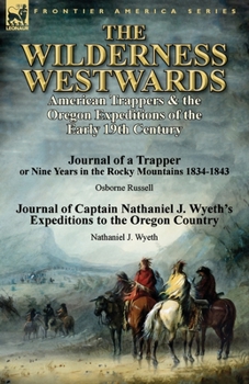 Paperback The Wilderness Westwards: American Trappers & the Oregon Expeditions of the Early 19th Century-Journal of a Trapper or Nine Years in the Rocky M Book