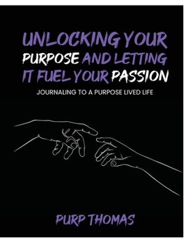 Paperback Unlocking Your Purpose and Letting It Fuel Your Passion: Journaling To A Purpose Lived Life Book