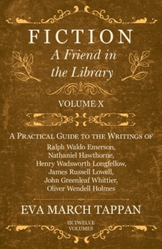 Fiction - A Friend in the Library: Volume X - A Practical Guide to the Writings of Ralph Waldo Emerson, Nathaniel Hawthorne, Henry Wadsworth Longfellow, ... Greenleaf Whittier, Oliver Wendell Holmes