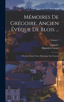 Hardcover Mémoires De Grégoire, Ancien Évêque De Blois ...: Précédés D'une Notice Historique Sur L'auteur; Volume 1 [French] Book