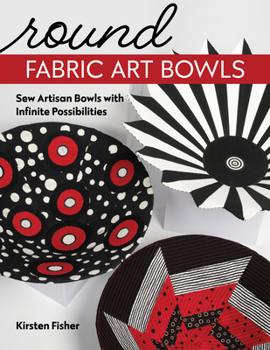 Paperback Round Fabric Art Bowls: Sew Artisan Bowls with Infinite Possibilities Book