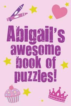 Abigail's Awesome Book Of Puzzles!: Children's puzzle book containing 20 unique personalised puzzles as well as a mix of 80 other fun puzzles.