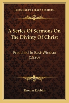 Paperback A Series Of Sermons On The Divinty Of Christ: Preached In East-Windsor (1820) Book