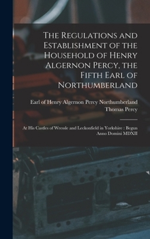 Hardcover The Regulations and Establishment of the Household of Henry Algernon Percy, the Fifth Earl of Northumberland [microform]: at His Castles of Wressle an Book