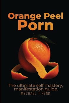 Orange Peel Porn: The Ultimate Self-Mastery, Manifestation Guide.