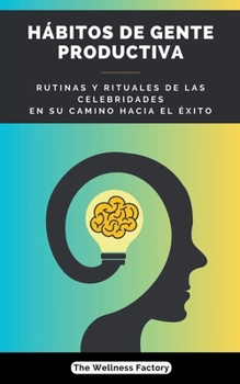 Hábitos de Gente Productiva: Rutinas y rituales de las celebridades en su camino hacia el éxito (Spanish Edition)
