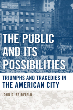 The Public and Its Possibilities: Triumphs and Tragedies in the American City - Book  of the Urban Life, Landscape, and Policy