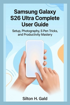Paperback Samsung Galaxy S26 Ultra Complete User Guide: Setup, Photography, S Pen Tricks, and Productivity Mastery Book