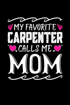 My Favorite Carpenter Calls Me Mom: Birthday, Retirement, Mothers Day Gift from Son, Daughter or Mom, Lined Notebook, 6" x 9", 120 Pages
