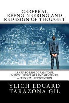 Paperback Cerebral Reengineering and Redesign of Thought: Learn to Reprogram Your Mental Processes and Generate a Personal Reinvention Book