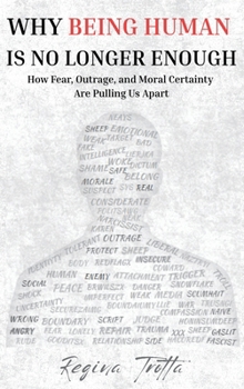 Why Being Human is No Longer Enough: How Fear, Outrage, and Moral Certainty Are Pulling Us Apart
