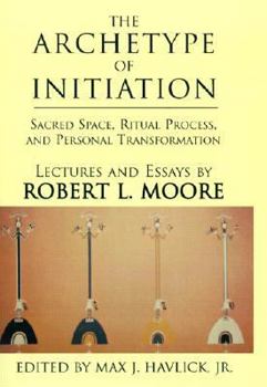 Hardcover The Archetype of Initiation: Sacred Space, Ritual Process, and Personal Transformation Book