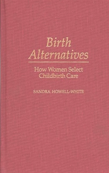 Birth Alternatives: How Women Select Childbirth Care (Contributions in Sociology)