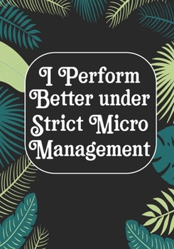 I perform Better Under Strick Micromanagement: BLANK Lined Journal/Notebook Coworker Gag Gift Funny Office Notebook Journal/Boss/Co-worker/Assistant/Teacher