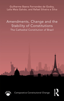 Amendments, Change and the Stability of Constitutions: The Cathedral Constitution of Brazil (Comparative Constitutional Change)