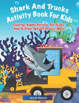 Paperback Shark And Trucks Activity Book For Kids: Shark Kids Book, Coloring, Hidden Pictures, Dot To Dot, How To Draw, Spot Difference, Maze Book