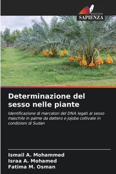 Determinazione del sesso nelle piante: Identificazione di marcatori del DNA legati al sesso maschile in palme da dattero e jojoba coltivate in condizioni di Sudan (Italian Edition)
