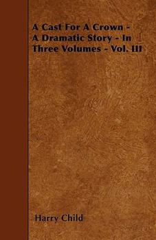 Paperback A Cast For A Crown - A Dramatic Story - In Three Volumes - Vol. III Book