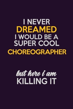 I Never Dreamed I Would Be A Super cool choreographer But Here I Am Killing It: Career journal, notebook and writing journal for encouraging men, women and kids. A framework for building your career.