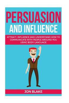 Paperback Persuasion and influence: Attract, Influence and Understand How to Communicate with People Around You Using Body-Language Book