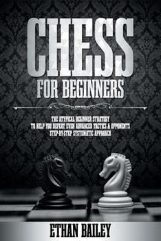 Paperback Chess For Beginners: The Atypical Beginner Strategy To Help You Defeat Even Advanced Tactics & Opponents - Step-By-Step Systematic Approach Book