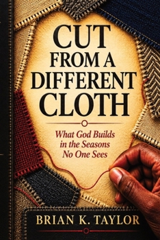 Cut From a Different Cloth: What God Builds in the Seasons No One Sees