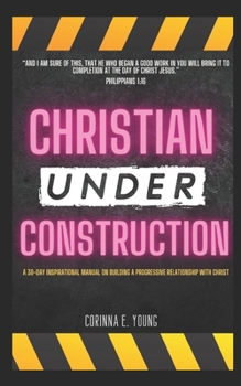 Paperback Christian Under Construction: A 30 Day Inspirational Manual on Building A Progressive Relationship with Christ Book