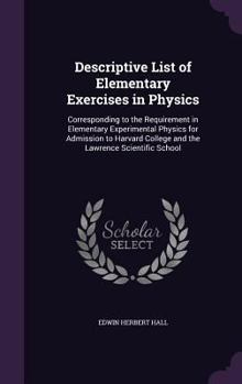 Hardcover Descriptive List of Elementary Exercises in Physics: Corresponding to the Requirement in Elementary Experimental Physics for Admission to Harvard Coll Book