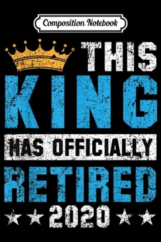 Composition Notebook: Mens Retirement Gag Gift The King Has Officially Retired 2020  Journal/Notebook Blank Lined Ruled 6x9 100 Pages