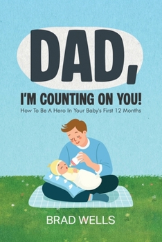 DAD, I'M COUNTING ON YOU!: How to Be a Hero in Your Baby's First 12 Months