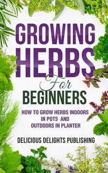 Paperback Growing Herbs For Beginners: How to Grow Herbs Indoors in Pots And Outdoors in Planter Book