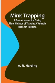 Paperback Mink Trapping: A Book of Instruction Giving Many Methods of Trapping A Valuable Book for Trappers. Book