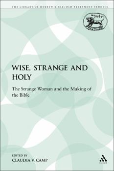 Wise, Strange and Holy: The Strange Woman and the Making of the Bible (Journal for the Study of the Old Testament. Supplement Series, 320)