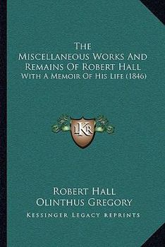 Paperback The Miscellaneous Works And Remains Of Robert Hall: With A Memoir Of His Life (1846) Book