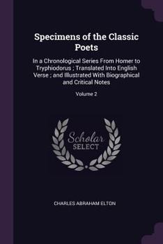 Paperback Specimens of the Classic Poets: In a Chronological Series From Homer to Tryphiodorus; Translated Into English Verse; and Illustrated With Biographical Book