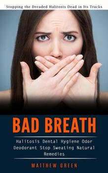 Paperback Bad Breath: Stopping the Dreaded Halitosis Dead in Its Tracks (Halitosis Dental Hygiene Odor Deodorant Stop Sweating Natural Remed Book