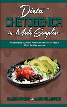 Dieta Chetogenica in Modo Semplice: Una Semplice Guida Per Principianti Per Perdere Peso in Modo Rapido e Naturale (Keto Diet Made Easy)