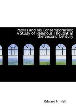 Papias and His Contemporaries; a Study of Religious Thought in the Second Century