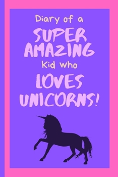 Diary of a Super Amazing Kid Who Loves Unicorns!: Small Lined Journal / Notebook for Children